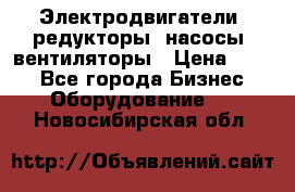 Электродвигатели, редукторы, насосы, вентиляторы › Цена ­ 123 - Все города Бизнес » Оборудование   . Новосибирская обл.